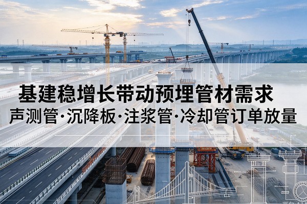 达孜基建稳增长带动预埋监测管材需求,声测管、沉降板、注浆管订单持续放量