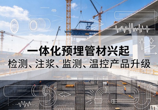 达孜一体化管材产品兴起，声测注浆一体管、多功能预埋管应用增多